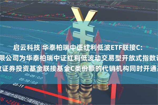 启云科技 华泰柏瑞中证红利低波ETF联接C: 关于增加嘉兴银行股份有限公司为华泰柏瑞中证红利低波动交易型开放式指数证券投资基金联接基金C类份额的代销机构同时开通基金转换定投业务的通知