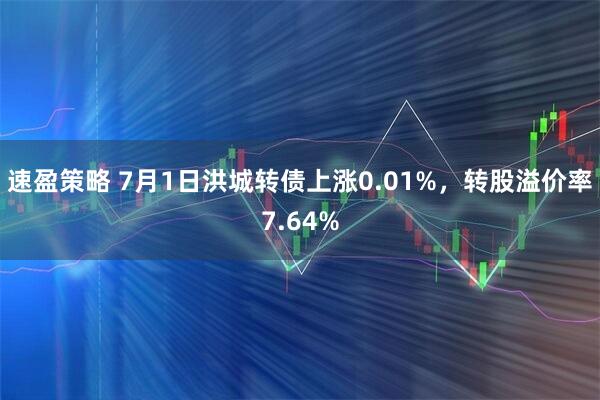 速盈策略 7月1日洪城转债上涨0.01%，转股溢价率7.64%