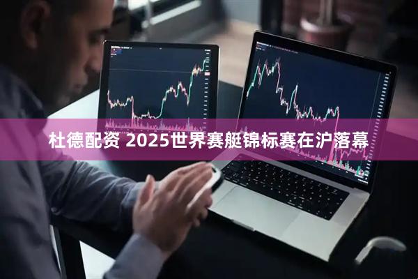 杜德配资 2025世界赛艇锦标赛在沪落幕