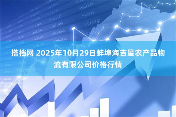 搭档网 2025年10月29日蚌埠海吉星农产品物流有限公司价格行情