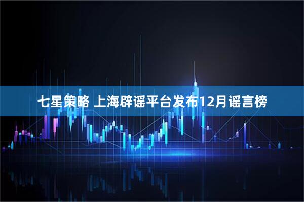 七星策略 上海辟谣平台发布12月谣言榜